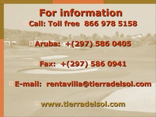 For information Call: Toll free  866 978 5158 Aruba:  +(297) 586 0405 Fax:  +(297) 586 0941 E-mail:  [email_address] www.tierradelsol.com 