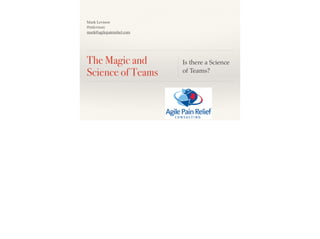 Mark Levison!
@mlevison!
mark@agilepainrelief.com

The Magic and
Science of Teams

Is there a Science
of Teams?

 