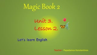 Magic Book 2
Teacher : Papadamos Konstantinos
Unit 3.
Lesson 2.
 