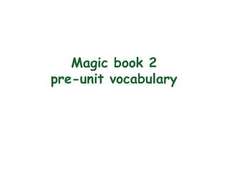 Magic book 2
pre-unit vocabulary
 