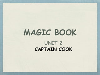 MAGIC BOOK
UNIT 2
CAPTAIN COOK
 