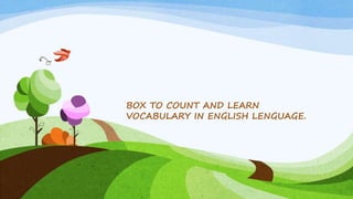 BOX TO COUNT AND LEARN
VOCABULARY IN ENGLISH LENGUAGE.
 