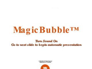 MagicBubble ™ ©1999-2000, All Rights Reserved MagicBubble, Inc. Proprietary Turn Sound On Go to next slide to begin automatic presentation 