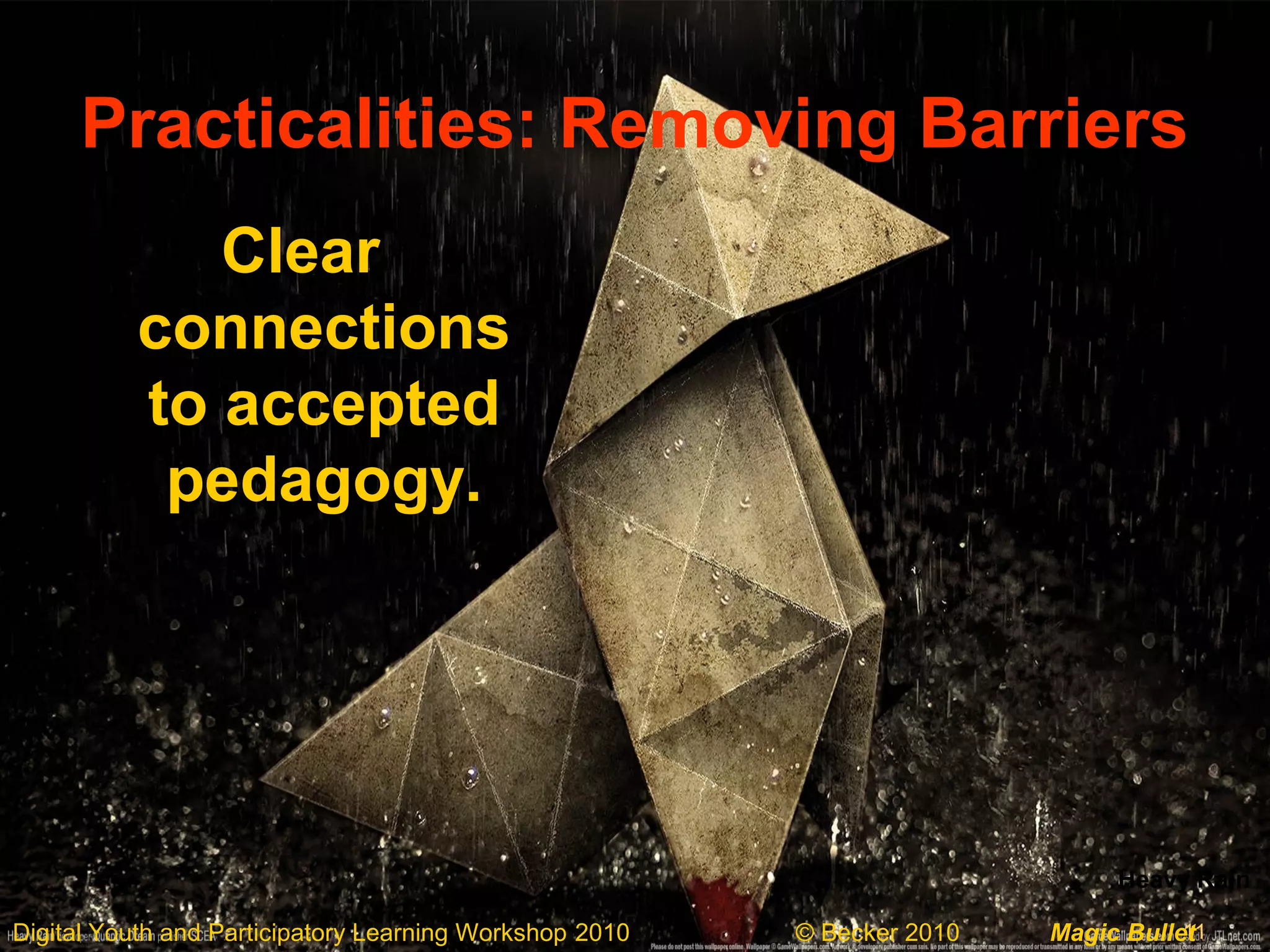 11Digital Youth and Participatory Learning Workshop 2010 © Becker 2010 Magic Bullet
Practicalities: Removing Barriers
Clear
connections
to accepted
pedagogy.
Heavy Rain
 