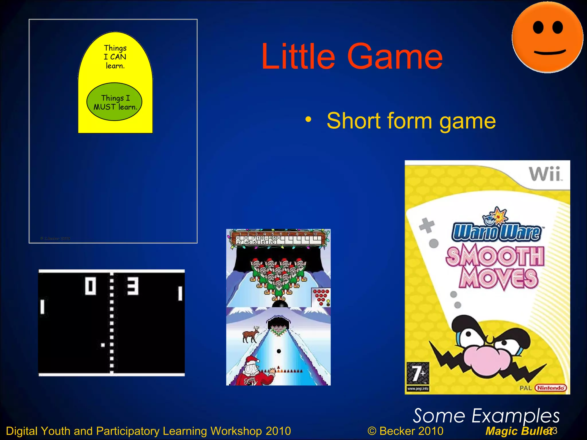 33Digital Youth and Participatory Learning Workshop 2010 © Becker 2010 Magic Bullet
Little Game
• Short form game
Some Examples
 