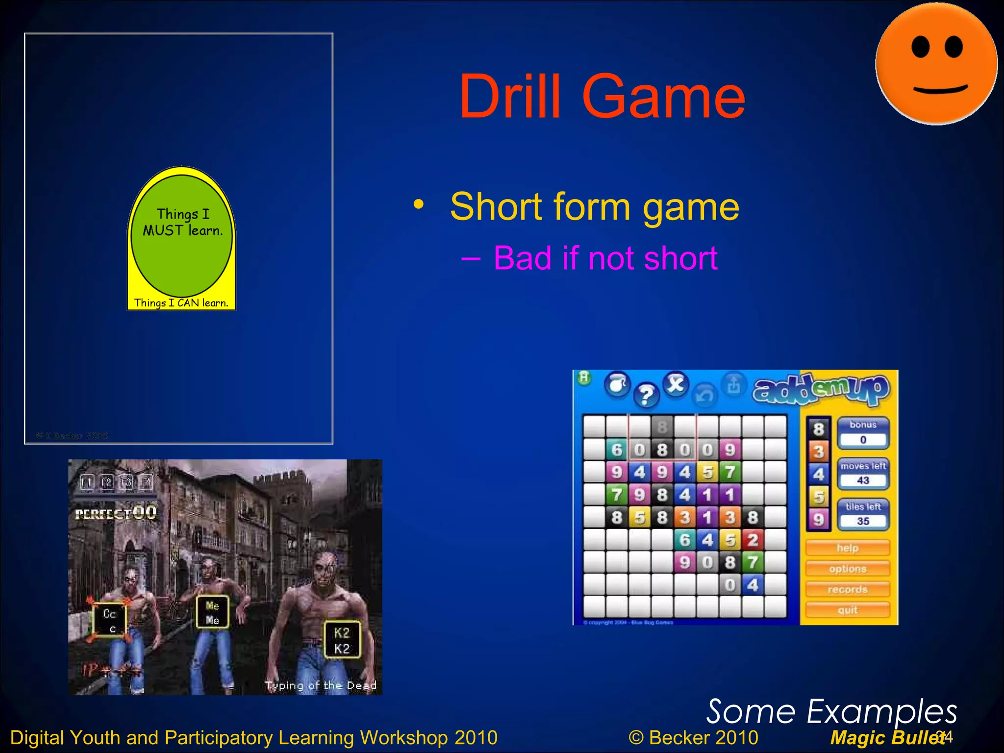 34Digital Youth and Participatory Learning Workshop 2010 © Becker 2010 Magic Bullet
Drill Game
• Short form game
– Bad if not short
Some Examples
 