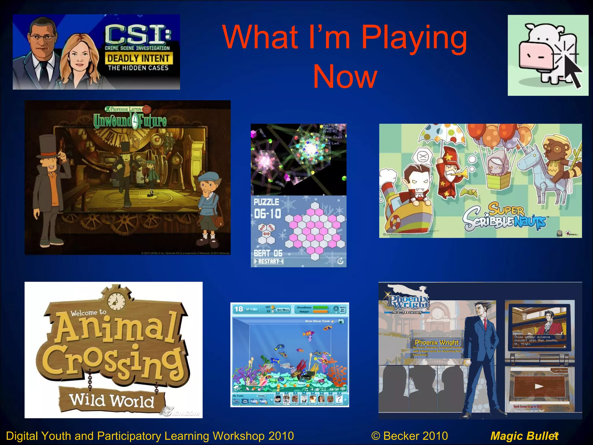 4Digital Youth and Participatory Learning Workshop 2010 © Becker 2010 Magic Bullet
What I’m Playing
Now
 