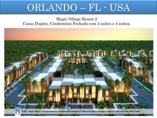 ORLANDO – FL - USA
Magic Village Resort 2
Casas Duplex, Condomínio Fechado com 3 suítes e 4 suítes.
 