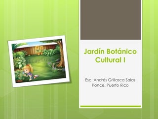Jardín Botánico
Cultural I
Esc. Andrés Grillasca Salas
Ponce, Puerto Rico
 