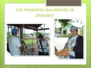 Los maestros ayudando al
payaso!
 