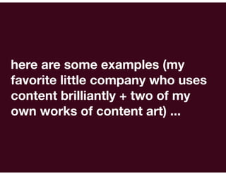 here are some examples (my
favorite little company who uses
content brilliantly + two of my
own works of content art) ...
 