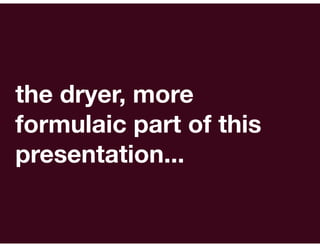 the dryer, more
formulaic part of this
presentation...
 