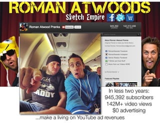 In less two years:
                              945,392 subscribers
                              142M+ video views
                                 $0 advertising
...make a living on YouTube ad revenues
 