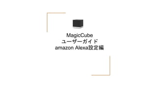MagicCube
ユーザーガイド
amazon Alexa設定編
 