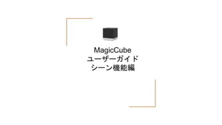MagicCube
ユーザーガイド
シーン機能編
 