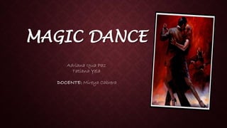 MAGIC DANCE
Adriana Igua Paz
Tatiana Yela
DOCENTE: Mireya Cabrera
 