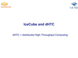 IceCube and dHTC
dHTC = distributed High Throughput Computing
 