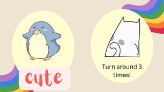 cute
Turn around 3
times!
 