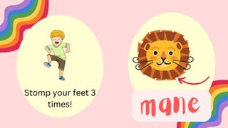 mane
Stomp your feet 3
times!
 