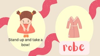 robe
Stand up and take a
bow!
 
