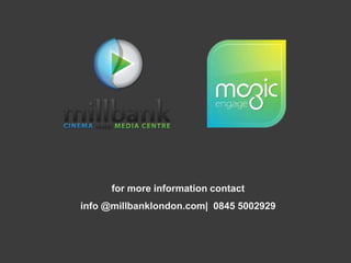 for more information contact info @millbanklondon.com|  0845 5002929
