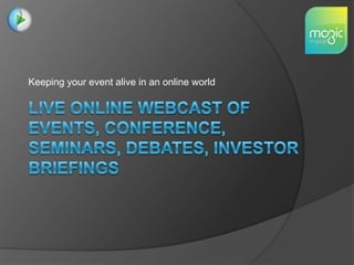 Keeping your event alive in an online worldLIVE ONLINE WEBCAST OF EVENTS, CONFERENCE, SEMINARS, DEBATES, INVESTOR BRIEFINGS