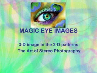 MAGIC EYE IMAGES

3-D image in the 2-D patterns
The Art of Stereo Photography
 