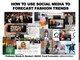 HOW TO USE SOCIAL MEDIA TO
FORECAST FASHION TRENDS
Professor Wendy K. Bendoni | MAGIC Trend Forecaster | @BendoniStyle
 