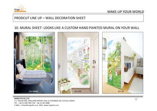 17
MAKE-UP YOUR WORLD
MAGIC-FIX CO.,LTD
4-1, HOLJAK-ROK, WOLLONG-MYEON, PAJU-SI, GYEONGGI-DO, 413-812, KOREA
TEL. : +82-31-949-7967 FAX : +82-31-957-6980
E-MAIL : mrhan@magicfix.co.kr WEB : www.magicfix.co.kr
PRODCUT LINE UP – WALL DECORATION SHEET
10. MURAL SHEET- LOOKS LIKE A CUSTOM HAND PAINTED MURAL ON YOUR WALL
DU-58ABC DU-33C DU-19
 