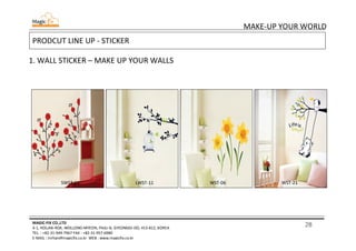 28
MAKE-UP YOUR WORLD
MAGIC-FIX CO.,LTD
4-1, HOLJAK-ROK, WOLLONG-MYEON, PAJU-SI, GYEONGGI-DO, 413-812, KOREA
TEL. : +82-31-949-7967 FAX : +82-31-957-6980
E-MAIL : mrhan@magicfix.co.kr WEB : www.magicfix.co.kr
PRODCUT LINE UP - STICKER
1. WALL STICKER – MAKE UP YOUR WALLS
SWST-02 LWST-11 WST-06 WST-21
 