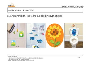 29
MAKE-UP YOUR WORLD
MAGIC-FIX CO.,LTD
4-1, HOLJAK-ROK, WOLLONG-MYEON, PAJU-SI, GYEONGGI-DO, 413-812, KOREA
TEL. : +82-31-949-7967 FAX : +82-31-957-6980
E-MAIL : mrhan@magicfix.co.kr WEB : www.magicfix.co.kr
PRODCUT LINE UP - STICKER
2. ANTI SLIP STICKER – NO MORE SLINGDING / COVER STICKER
NS-23 CS-03CS-01NS-02
 