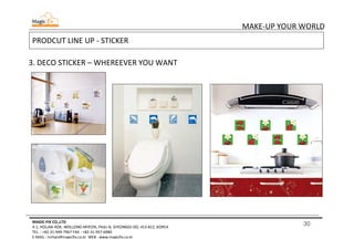 30
MAKE-UP YOUR WORLD
MAGIC-FIX CO.,LTD
4-1, HOLJAK-ROK, WOLLONG-MYEON, PAJU-SI, GYEONGGI-DO, 413-812, KOREA
TEL. : +82-31-949-7967 FAX : +82-31-957-6980
E-MAIL : mrhan@magicfix.co.kr WEB : www.magicfix.co.kr
PRODCUT LINE UP - STICKER
3. DECO STICKER – WHEREEVER YOU WANT
SM-148
SM-146
SM-106M
SM-147
 