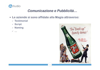 Comunicazione e Pubblicità… 
— Le aziende si sono affidate alla Magia attraverso: 
13 
ü Testimonial 
ü Script 
ü Naming 
ü … 
 