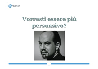 Vorresti essere più 
persuasivo? 
3 
 