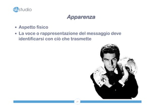 Apparenza 
— Aspetto fisico 
— La voce o rappresentazione del messaggio deve 
identificarsi con ciò che trasmette 
36 
 