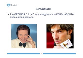 Credibilità 
— Più CREDIBILE è la Fonte, maggiore è la PERSUASIVITA’ 
della comunicazione 
38 
 