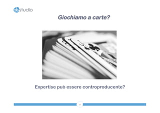Giochiamo a carte? 
Expertise può essere controproducente? 
39 
 