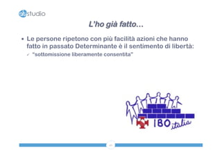 L’ho già fatto… 
— Le persone ripetono con più facilità azioni che hanno 
fatto in passato Determinante è il sentimento di libertà: 
ü “sottomissione liberamente consentita” 
42 
 