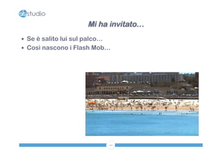 Mi ha invitato… 
— Se è salito lui sul palco… 
— Così nascono i Flash Mob… 
49 
 