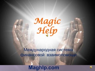 Magic
        Help
Международная система финансовой
         взаимопомощи

  Международная система
 финансовой взаимопомощи


     Maghlp.com
 