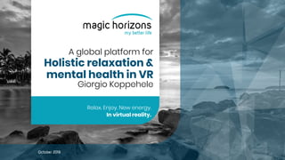 October 2019
A global platform for
Holistic relaxation &
mental health in VR
Giorgio Koppehele
Relax. Enjoy. New energy.
In virtual reality.
 