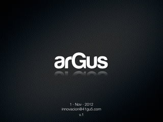 arGus
     1 · Nov · 2012
innovacion@41gu5.com
           v.1
 