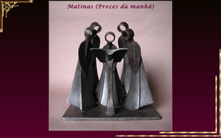 Matinas (Preces da manhã)
 