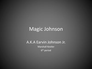 Magic Johnson
A.K.A Earvin Johnson Jr.
Marshall Kestler
6th period
 