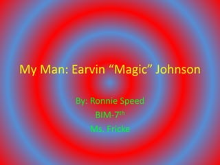 My Man: Earvin “Magic” Johnson
By: Ronnie Speed
BIM-7th
Ms. Fricke
 