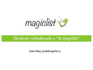 Zbožové vyhledávače a “já magiclist”


        Jarek Mikeš, jarek@magiclist.cz
 