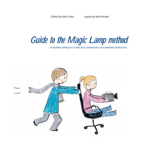 Edited by Katri Laiho        Layout by Mari Wuolio




Guide to the Magic Lamp method
      AN INSPIRED APPROACH TO PRACTICAL DRAMATURGY IN FILMMAKING WORKSHOPS
 