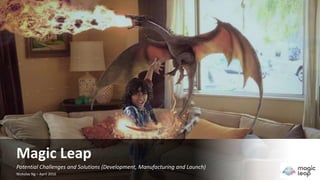Magic Leap
Development, Manufacturing and Launch Plans
Nicholas Ng – April 2016
 