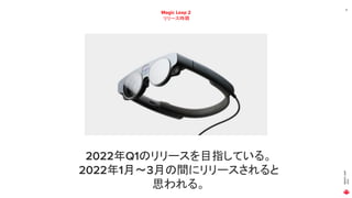 MAGIC
LEAP
2021
13
Magic Leap 2
リリース時期
2022年Q1のリリースを目指している。
2022年1月～3月の間にリリースされると
思われる。
 