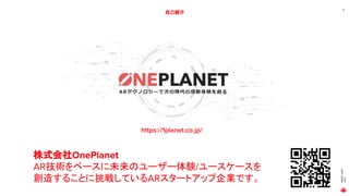 MAGIC
LEAP
2021
6
自己紹介
株式会社OnePlanet
AR技術をベースに未来のユーザー体験/ユースケースを
創造することに挑戦しているARスタートアップ企業です。
https://1planet.co.jp/
 